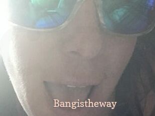 Bangistheway