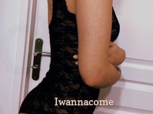 Iwannacome